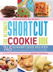 The ultimate shortcut cookie book : 745 scrumptious recipes that start with refrigerated cookie dough, cake mix, brownie mix, or ready-to-eat cereal cover image cdn