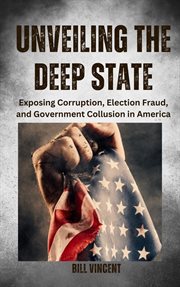 Unveiling the Deep State : Exposing Corruption, Election Fraud, and Government Collusion in America cover image cdn