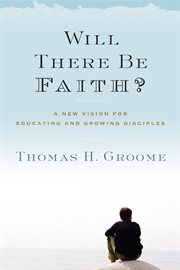 Will there be faith? : a new vision for educating and growing disciples cover image cdn