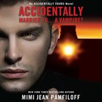 Accidentally Married to...a Vampire? : Accidentally Yours cover image cdn