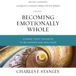 Becoming Emotionally Whole : Change Your Thoughts to Be Happier and Healthier cover image cdn