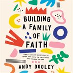 Building a Family of Faith : simple and fun devotions to draw you close to each other and nearer to God cover image cdn