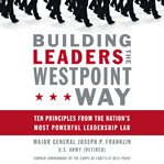 Building Leaders the West Point Way : ten principles from the nation's most powerful leadership lab cover image cdn