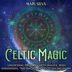 Celtic Magic: Unlocking Druidry, Earth Magick, Irish Shamanism, Tree Magic, and Scottish Paganism : Unlocking Druidry, Earth Magick, Irish Shamanism, Tree Magic, and Scottish Paganism cover image cdn