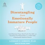 Disentangling From Emotionally Immature People : avoid emotional traps, stand up for your self, and transform your relationships as an adult child of cover image cdn