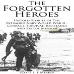 Forgotten Heroes: Untold Stories of the Extraordinary World War II - Courage, Survival, Resistance : Untold Stories of the Extraordinary World War II cover image cdn