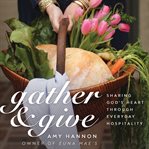 Gather and Give : sharing God's heart through everyday hospitality cover image cdn