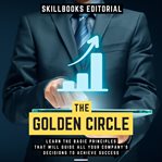 Golden Circle: Learn the Basic Principles That Will Guide All Your Company's Decisions to Achieve : Learn the Basic Principles That Will Guide All Your Company's Decisions to Achieve cover image cdn
