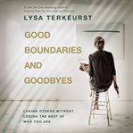 Good Boundaries and Goodbyes : loving others without losing the best of who you are cover image cdn