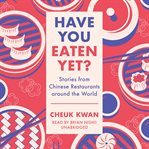 Have You Eaten Yet? : stories from Chinese restaurants around the world cover image cdn