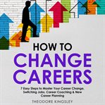 How to Change Careers: 7 Easy Steps to Master Your Career Change, Switching Jobs, Career Coaching : 7 Easy Steps to Master Your Career Change, Switching Jobs, Career Coaching cover image cdn