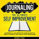 Journaling the Ultimate Self Improvement: An Essential and Definitive Guide on How to Write a Journ : An Essential and Definitive Guide on How to Write a Journ cover image cdn