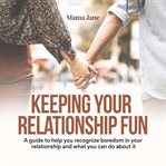 Keeping Your Relationship Fun: A Guide to Help You Recognize Boredom in Your Relationship and What : A Guide to Help You Recognize Boredom in Your Relationship and What cover image cdn