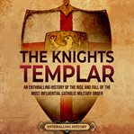 Knights Templar: An Enthralling History of the Rise and Fall of the Most Influential Catholic Milita : An Enthralling History of the Rise and Fall of the Most Influential Catholic Milita cover image cdn