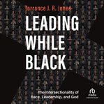 Leading While Black : The Intersectionality of Race, Leadership, and God cover image cdn