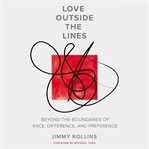 Love Outside the Lines : beyond the boundaries of race, difference, and preference cover image cdn