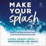 Make Your Splash : Maximize Your Career and Cultural Impact by Discovering Your Spiritual Personality cover image cdn