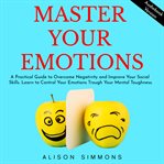 Master Your Emotions: A Practical Guide to Overcome Negativity and Improve Your Social Skills : A Practical Guide to Overcome Negativity and Improve Your Social Skills cover image cdn