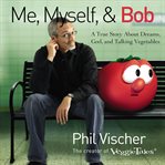 Me, Myself, and Bob : A True Story About Dreams, God, and Talking Vegetables cover image cdn