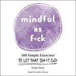 Mindful As F*ck : 100 Simple Exercises to Let That Sh*t Go! cover image cdn