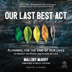 Our Last Best Act : Planning For the End of Our Lives to Protect the People and Places We Love cover image cdn