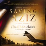 Saving Aziz : How the Mission to Help One Became a Calling to Rescue Thousands from the Taliban cover image cdn