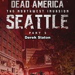 Seattle Pt. 5 : Dead America: The Northwest Invasion cover image cdn