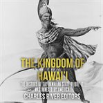 The  Kingdom of Hawai'i: The History of the Hawaiian State Before It Was Annexed by America : The History of the Hawaiian State Before It Was Annexed by America cover image cdn