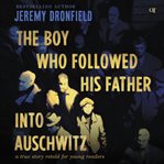 The Boy Who Followed His Father Into Auschwitz : A True Story Retold for Young Readers cover image cdn