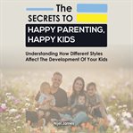 The Secrets to Happy Parenting, Happy Kids cover image cdn
