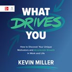 What Drives You : How to Discover Your Unique Motivators and Accelerate Growth in Work and Life cover image cdn