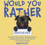 Would You Rather Book for Kids : The Book of Silly Scenarios, Challenging Choices, and Hilarious Situations for Hours of Fun with Fri cover image cdn