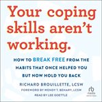 Your Coping Skills Aren't Working : how to break free from the habits that once helped you but now hold you back cover image cdn