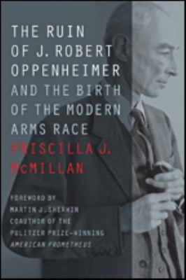 The ruin of J. Robert Oppenheimer : and the birth of the modern arms race  cover image cdn