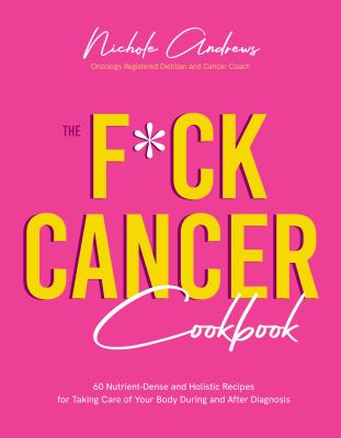 The f*ck cancer cookbook : 60 nutrient-dense and holistic recipes for taking care of your body during and after diagnosis  cover image cdn