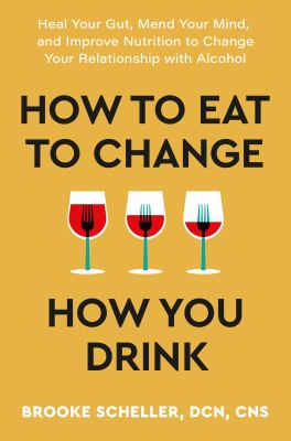 How to eat to change how you drink : heal your gut, mend your mind, and improve nutrition to change your relationship with alcohol  cover image cdn