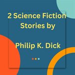 2 Science Fiction Stories by Philip K. Dick cover image cdn