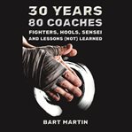 30 Years, 80 Coaches. Fighters, Hools, Sensei and Lessons (Not) Learned : fighters, hools, sensei and lessons (not) learned cover image cdn