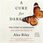 A Cure for Darkness : the story of depression and how we treat it cover image cdn