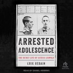 Arrested Adolescence : the secret life of Nathan Leopold cover image cdn