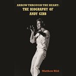 Arrow Through the Heart : the biography of Andy Gibb cover image cdn
