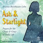 Ash and Starlight : prayers for the chaos & grace of daily life cover image cdn
