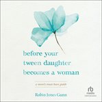 Before Your Tween Daughter Becomes a Woman : A Mom's Must-Have Guide cover image cdn