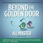 Beyond the Golden Door : seeing the American dream through an immigrant's eyes cover image cdn