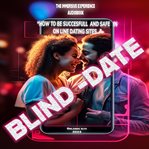 Blind Date: How to Be Successful and Safe in On-Line Dating Sites : how to be successful and safe in on line dating sites cover image cdn