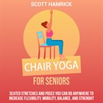 Chair Yoga for Seniors: Seated Stretches and Poses You Can Do Anywhere to Increase Flexibility, Mobi : Seated Stretches and Poses You Can Do Anywhere to Increase Flexibility, Mobi cover image cdn