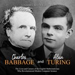 Charles Babbage and Alan Turing: The Lives and Careers of the English Mathematicians Who Revolutioni : The Lives and Careers of the English Mathematicians Who Revolutioni cover image cdn