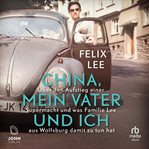 China, mein Vater und ich : Über den Aufstieg einer Supermacht und was Familie Lee aus Wolfsburg damit zu tun hat cover image cdn