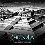 Cholula: The History and Legacy of the Sacred City that Dates Back to the Toltec Empire : The History and Legacy of the Sacred City that Dates Back to the Toltec Empire cover image cdn