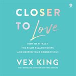 Closer to Love : How to Attract the Right Relationships and Deepen Your Connections cover image cdn